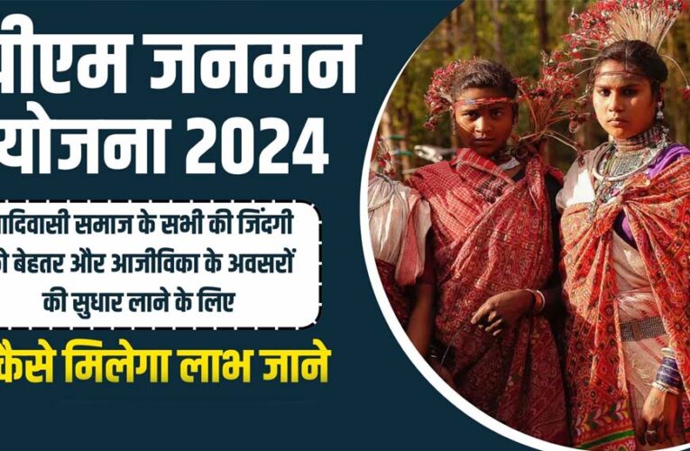 पीएम जन-मन के तहत विशेष पिछड़ी जनजाति बहुल 24 जिलों के 124 गांव आदर्श ग्राम की तरह विकसित किये जायेंगे