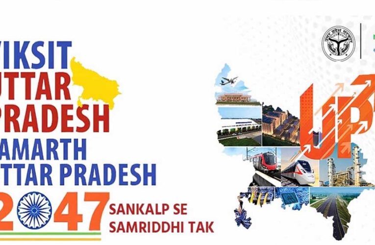 विशेष आर्टिकल : विकसित भारत @2047: समर्थ और विकसित उत्तर प्रदेश @2047 अभियान