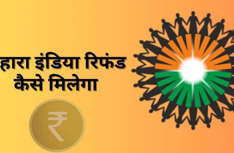 Sahara Refund: अब सहारा से 10 लाख रुपये तक का रिफंड, 45 दिन में मिलेगा पैसा, जानें पूरा प्रोसेस