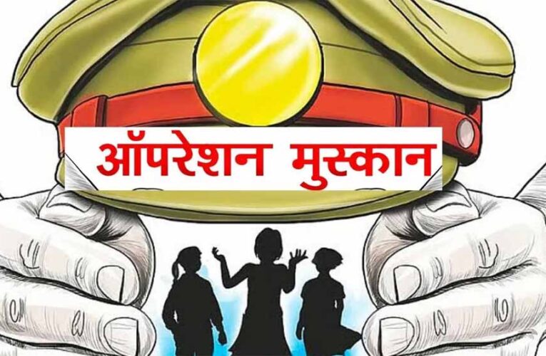 ऑपरेशन मुस्कान — संवेदनशीलता, तत्परता और तकनीक का समन्वय