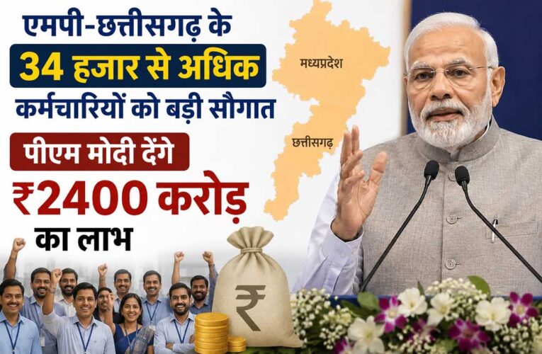एमपी-छत्तीसगढ़ के 34 हजार से अधिक कर्मचारियों को बड़ी सौगात, पीएम मोदी देंगे ₹2400 करोड़ का लाभ