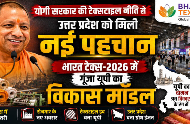 योगी सरकार की टेक्सटाइल नीति से उत्तर प्रदेश को मिली नई पहचान, भारत टेक्स-2026 में गूंजा यूपी का विकास मॉडल