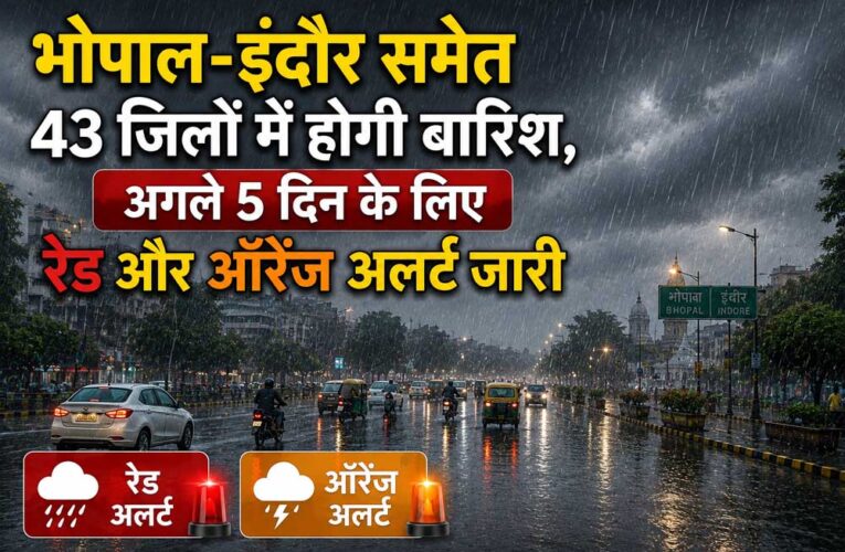 भोपाल-इंदौर समेत 43 जिलों में मूसलाधार बारिश का अलर्ट, अगले 5 दिन रेड और ऑरेंज चेतावनी जारी